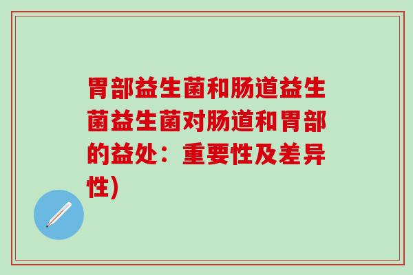 胃部益生菌和肠道益生菌益生菌对肠道和胃部的益处：重要性及差异性)