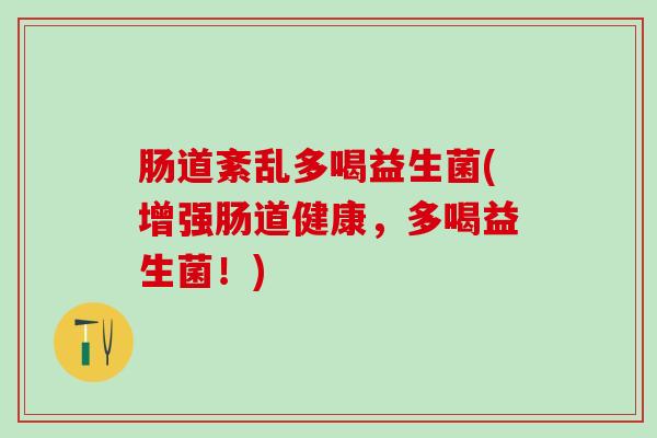 肠道紊乱多喝益生菌(增强肠道健康，多喝益生菌！)