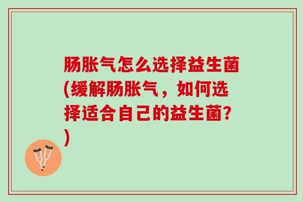 肠怎么选择益生菌(缓解肠,如何选择适合自己的益生菌?) 肠怎么选择益生菌(缓解肠,如何选择适合自己的益生菌?)