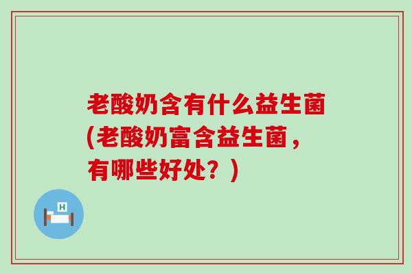 老酸奶含有什么益生菌(老酸奶富含益生菌，有哪些好处？)