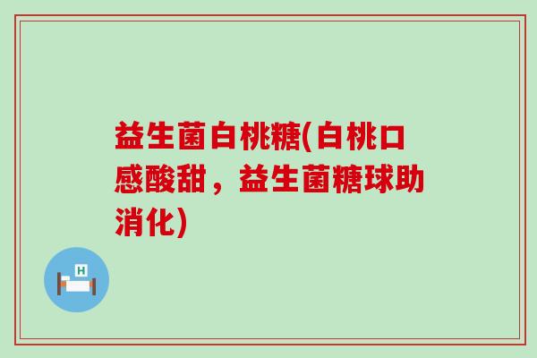 益生菌白桃糖(白桃口感酸甜，益生菌糖球助消化)