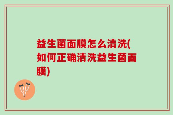 益生菌面膜怎么清洗(如何正确清洗益生菌面膜)