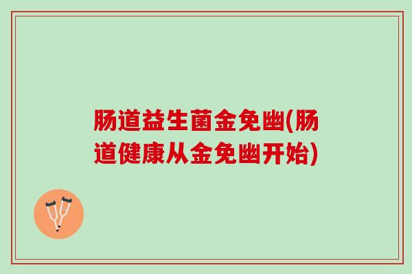 肠道益生菌金免幽(肠道健康从金免幽开始)