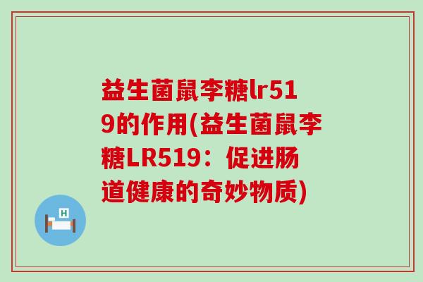 益生菌鼠李糖lr519的作用(益生菌鼠李糖LR519：促进肠道健康的奇妙物质)