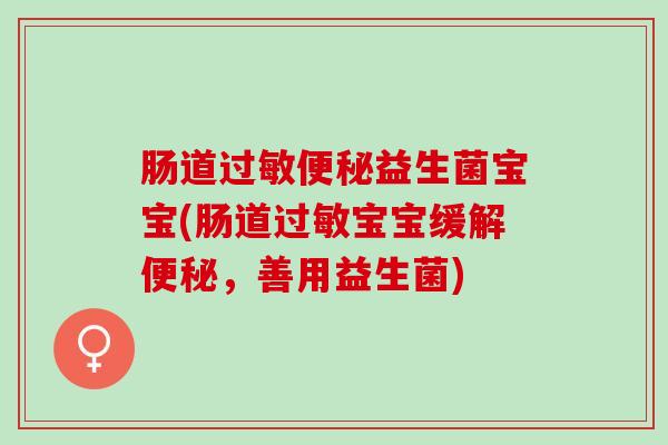 肠道过敏便秘益生菌宝宝(肠道过敏宝宝缓解便秘，善用益生菌)