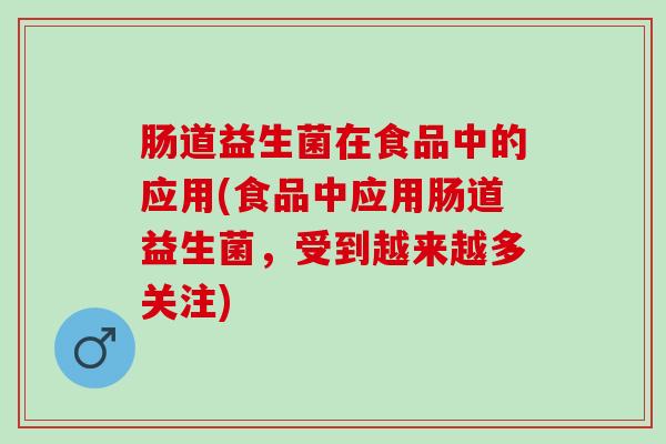 肠道益生菌在食品中的应用(食品中应用肠道益生菌，受到越来越多关注)