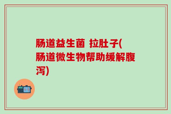 肠道益生菌 拉肚子(肠道微生物帮助缓解腹泻)