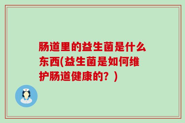 肠道里的益生菌是什么东西(益生菌是如何维护肠道健康的？)