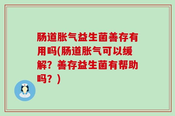 肠道胀气益生菌善存有用吗(肠道胀气可以缓解？善存益生菌有帮助吗？)