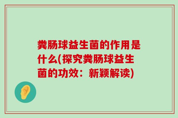 粪肠球益生菌的作用是什么(探究粪肠球益生菌的功效：新颖解读)