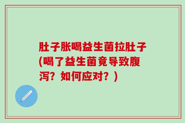 肚子胀喝益生菌拉肚子(喝了益生菌竟导致腹泻？如何应对？)