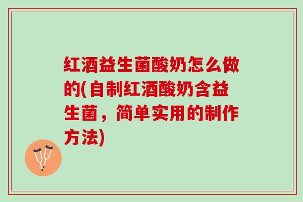 红酒益生菌酸奶怎么做的(自制红酒酸奶含益生菌，简单实用的制作方法)