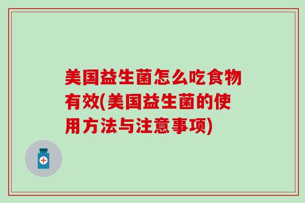 美国益生菌怎么吃食物有效(美国益生菌的使用方法与注意事项)