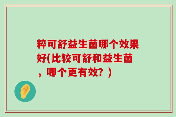 粹可舒益生菌哪个效果好(比较可舒和益生菌，哪个更有效？)