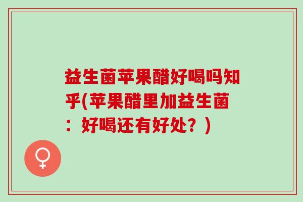 益生菌苹果醋好喝吗知乎(苹果醋里加益生菌：好喝还有好处？)