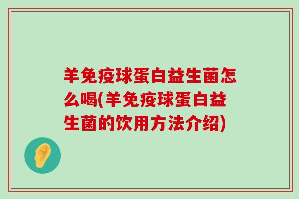 羊球蛋白益生菌怎么喝(羊球蛋白益生菌的饮用方法介绍)
