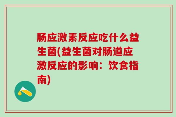 肠应激素反应吃什么益生菌(益生菌对肠道应激反应的影响：饮食指南)