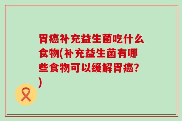 胃补充益生菌吃什么食物(补充益生菌有哪些食物可以缓解胃?) 胃补充益生菌吃什么食物(补充益生菌有哪些食物可以缓解胃?)