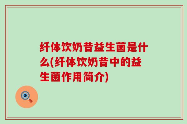 纤体饮奶昔益生菌是什么(纤体饮奶昔中的益生菌作用简介)