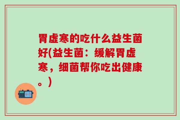 胃虚寒的吃什么益生菌好(益生菌：缓解胃虚寒，细菌帮你吃出健康。)