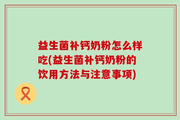 益生菌补钙奶粉怎么样吃(益生菌补钙奶粉的饮用方法与注意事项)