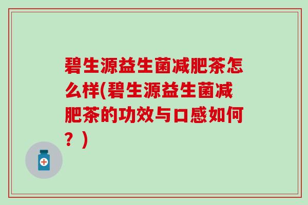 碧生源益生菌茶怎么样(碧生源益生菌茶的功效与口感如何?) 碧生源益生菌茶怎么样(碧生源益生菌茶的功效与口感如何?)