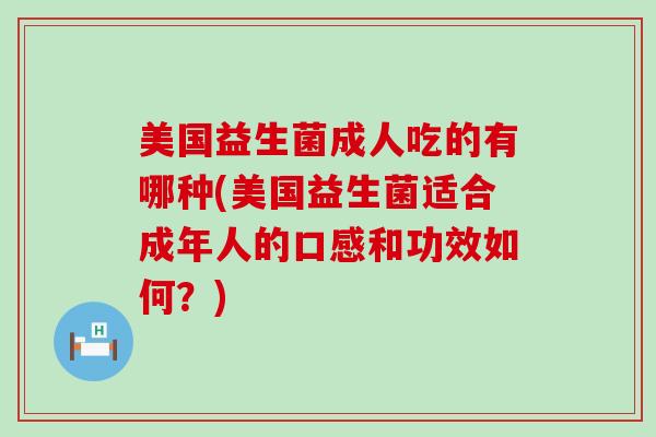 美国益生菌成人吃的有哪种(美国益生菌适合成年人的口感和功效如何？)