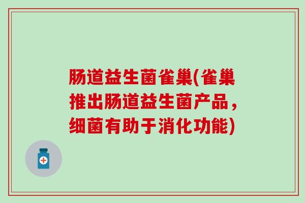 肠道益生菌雀巢(雀巢推出肠道益生菌产品，细菌有助于消化功能)
