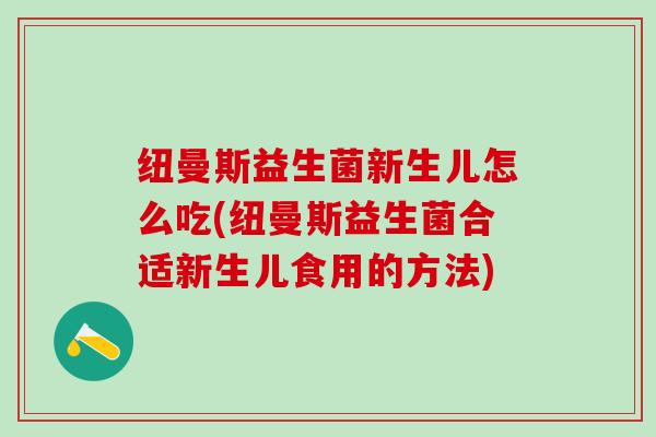 纽曼斯益生菌新生儿怎么吃(纽曼斯益生菌合适新生儿食用的方法)