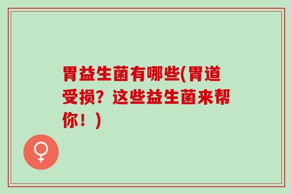 胃益生菌有哪些(胃道受损？这些益生菌来帮你！)