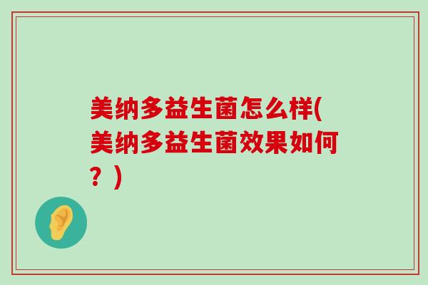 美纳多益生菌怎么样(美纳多益生菌效果如何？)