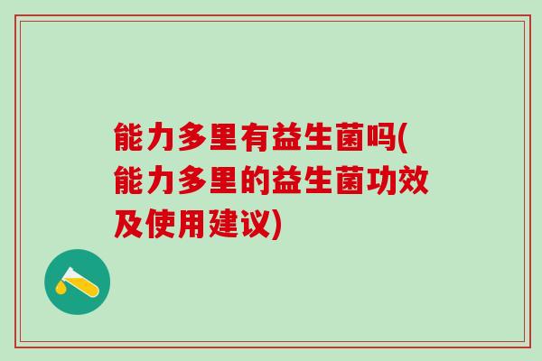 能力多里有益生菌吗(能力多里的益生菌功效及使用建议)