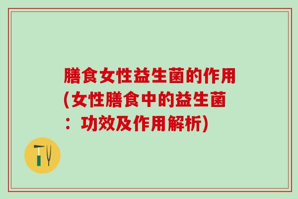 膳食女性益生菌的作用(女性膳食中的益生菌：功效及作用解析)