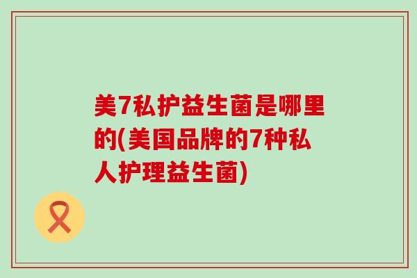 美7私护益生菌是哪里的(美国品牌的7种私人护理益生菌)