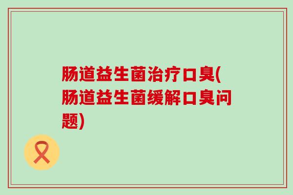 肠道益生菌(肠道益生菌缓解问题)