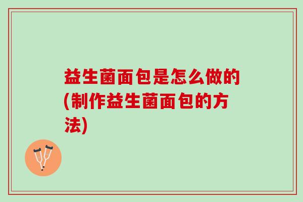 益生菌面包是怎么做的(制作益生菌面包的方法)
