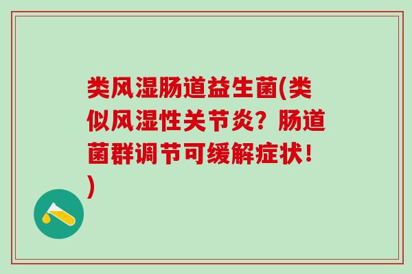 类风湿肠道益生菌(类似风湿性关节炎？肠道菌群调节可缓解症状！)