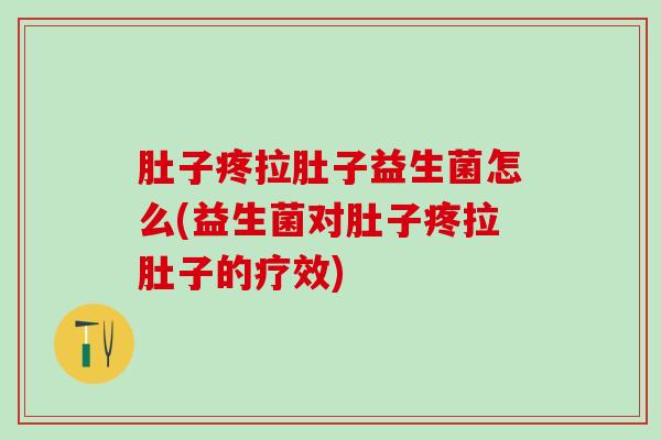 肚子疼拉肚子益生菌怎么(益生菌对肚子疼拉肚子的疗效)