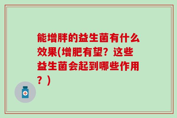 能增胖的益生菌有什么效果(增肥有望？这些益生菌会起到哪些作用？)