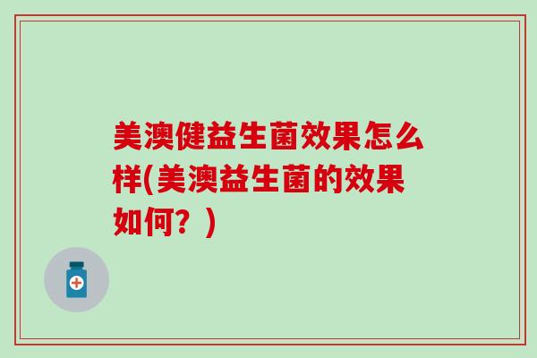 美澳健益生菌效果怎么样(美澳益生菌的效果如何？)