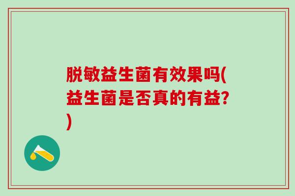 脱敏益生菌有效果吗(益生菌是否真的有益？)