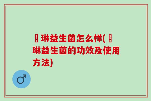 盺琳益生菌怎么样(盺琳益生菌的功效及使用方法)