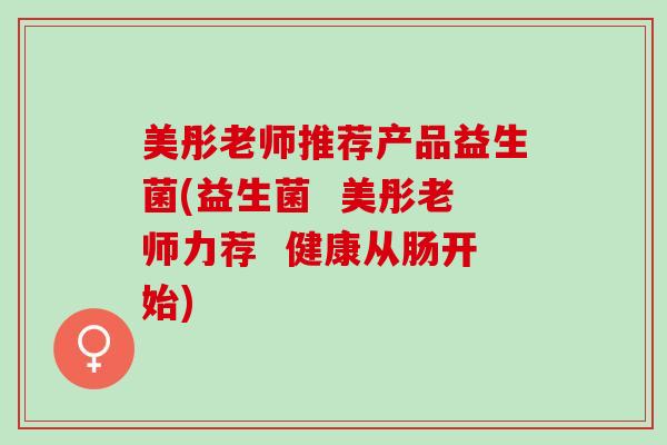 美彤老师推荐产品益生菌(益生菌  美彤老师力荐  健康从肠开始)