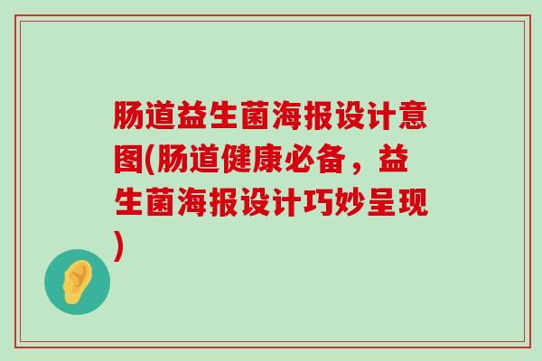 肠道益生菌海报设计意图(肠道健康必备，益生菌海报设计巧妙呈现)