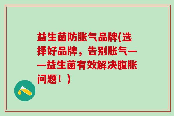 益生菌防胀气品牌(选择好品牌，告别胀气——益生菌有效解决腹胀问题！)