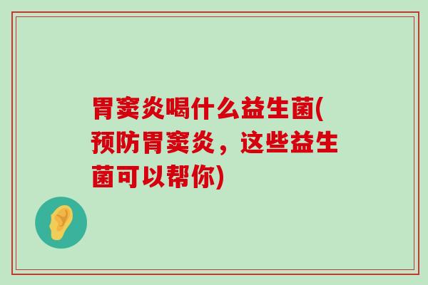 胃窦炎喝什么益生菌(预防胃窦炎，这些益生菌可以帮你)