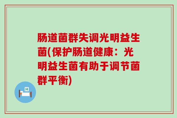 肠道菌群失调光明益生菌(保护肠道健康：光明益生菌有助于调节菌群平衡)