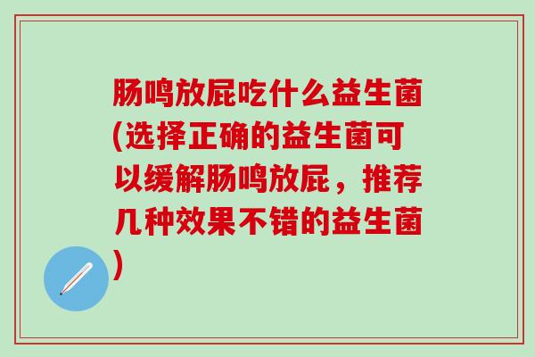 肠鸣放屁吃什么益生菌(选择正确的益生菌可以缓解肠鸣放屁，推荐几种效果不错的益生菌)