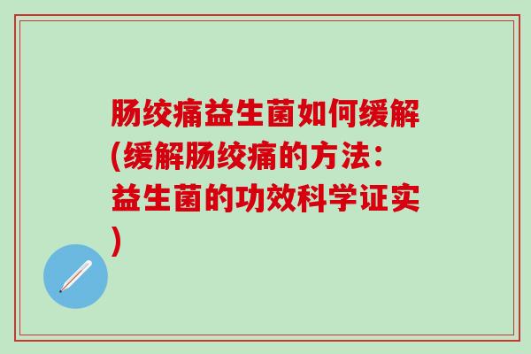 肠绞痛益生菌如何缓解(缓解肠绞痛的方法：益生菌的功效科学证实)