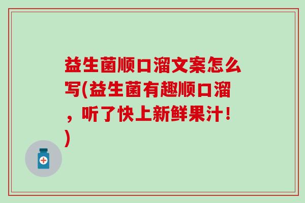 益生菌顺口溜文案怎么写(益生菌有趣顺口溜，听了快上新鲜果汁！)